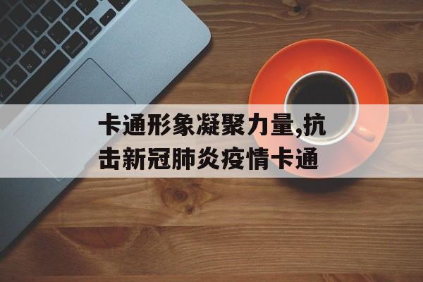 卡通形象凝聚力量,抗击新冠肺炎疫情卡通